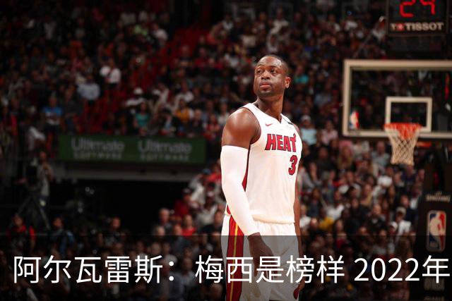 阿尔瓦雷斯：梅西是榜样 2022年决赛球衣差点丢了 现在还留着