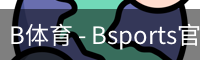 B体育，Bsports，B体育平台